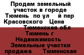 Продам земельный участок в городе Тюмень, по ул. 5-й пер. Красовского › Цена ­ 1 650 000 - Тюменская обл., Тюмень г. Недвижимость » Земельные участки продажа   . Тюменская обл.